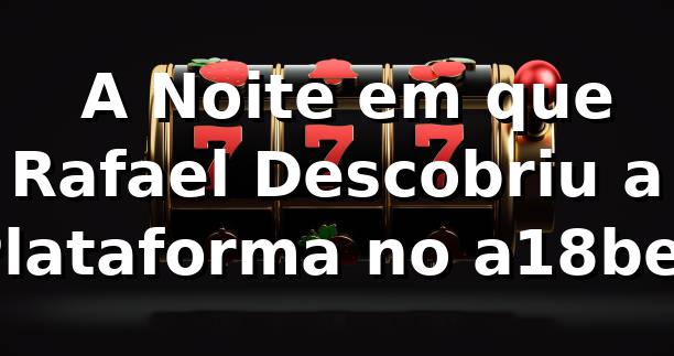 🚀 A Noite em que Rafael Descobriu a Plataforma no a18bet